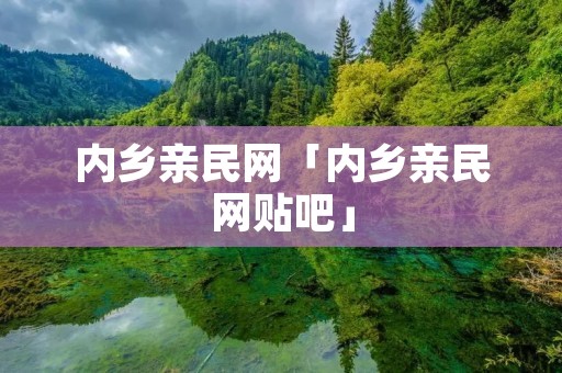内乡亲民网「内乡亲民网贴吧」 内乡亲民网「内乡亲民网贴吧」