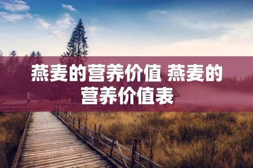 燕麦的营养价值 燕麦的营养价值表 燕麦的营养价值 燕麦的营养价值表