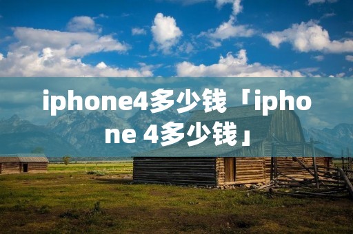 iphone4多少钱「iphone 4多少钱」 iphone4多少钱「iphone 4多少钱」