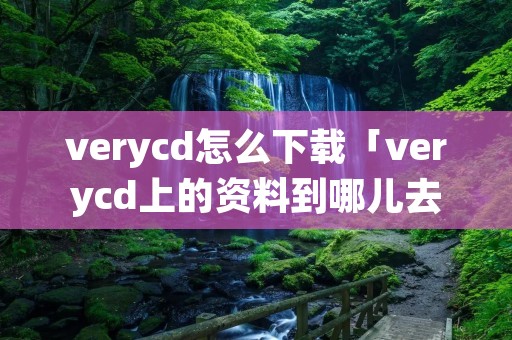 verycd怎么下载「verycd上的资料到哪儿去了」 verycd怎么下载「verycd上的资料到哪儿去了」