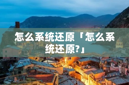 怎么系统还原「怎么系统还原?」 怎么系统还原「怎么系统还原?」