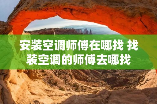 安装空调师傅在哪找 找装空调的师傅去哪找 安装空调师傅在哪找 找装空调的师傅去哪找
