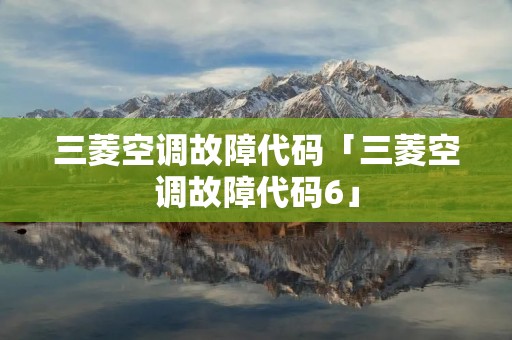 三菱空调故障代码「三菱空调故障代码6」