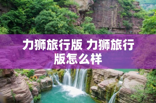 力狮旅行版 力狮旅行版怎么样