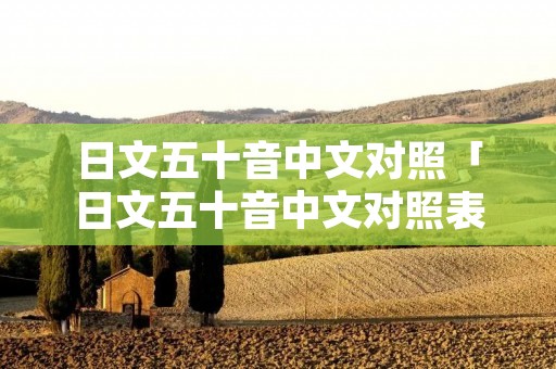 日文五十音中文对照「日文五十音中文对照表」