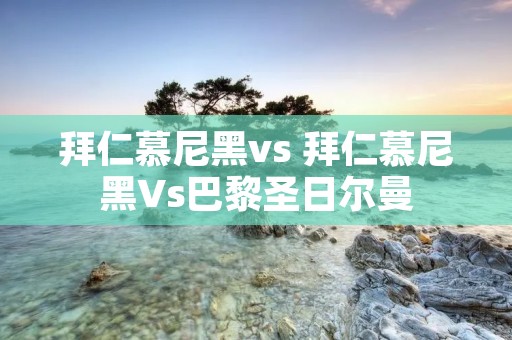 拜仁慕尼黑vs 拜仁慕尼黑Vs巴黎圣日尔曼