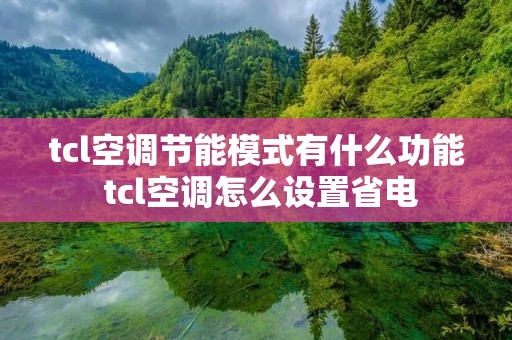 tcl空调节能模式有什么功能 tcl空调怎么设置省电 tcl空调节能模式有什么功能 tcl空调怎么设置省电