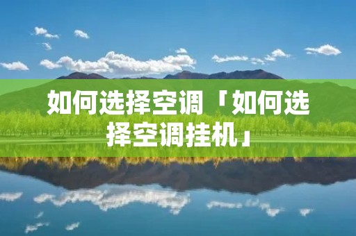 如何选择空调「如何选择空调挂机」 如何选择空调「如何选择空调挂机」