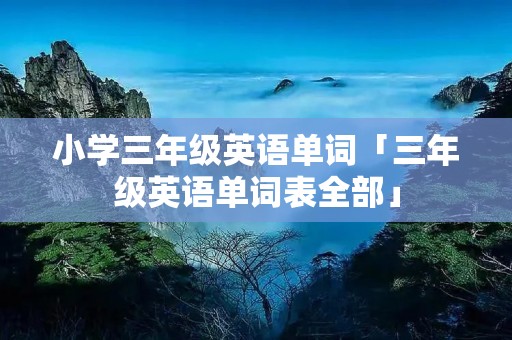 小学三年级英语单词「三年级英语单词表全部」