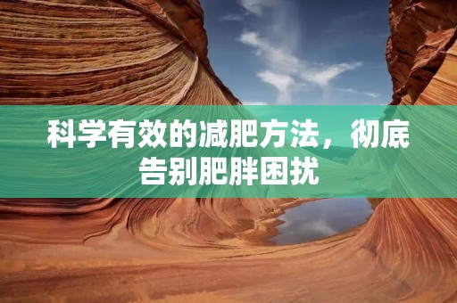 科学有效的减肥方法,彻底告别肥胖困扰 科学有效的减肥方法,彻底告别肥胖困扰