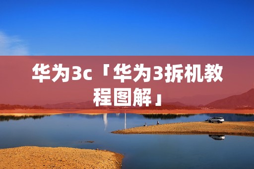 华为3c「华为3拆机教程图解」