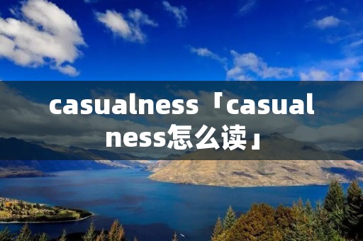 casualness「casualness怎么读」