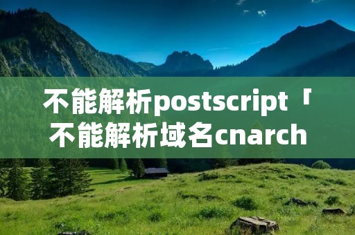 不能解析postscript「不能解析域名cnarchiveubuntucim」