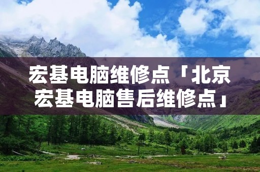宏基电脑维修点「北京宏基电脑售后维修点」 宏基电脑维修点「北京宏基电脑售后维修点」