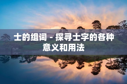 士的组词 - 探寻士字的各种意义和用法