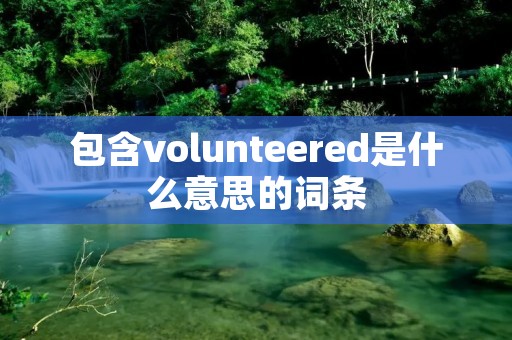 包含volunteered是什么意思的词条