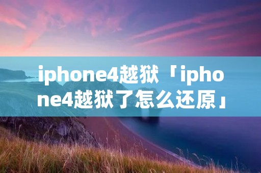 iphone4越狱「iphone4越狱了怎么还原」