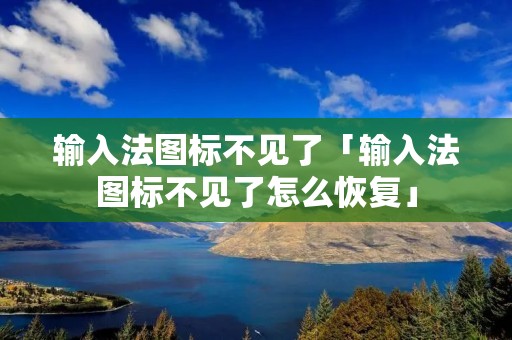 输入法图标不见了「输入法图标不见了怎么恢复」