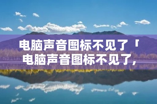 电脑声音图标不见了「电脑声音图标不见了,也没声音」