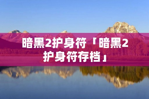 暗黑2护身符「暗黑2护身符存档」