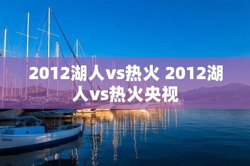 2012湖人vs热火 2012湖人vs热火央视