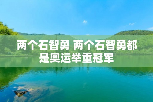 两个石智勇 两个石智勇都是奥运举重冠军 两个石智勇 两个石智勇都是奥运举重冠军