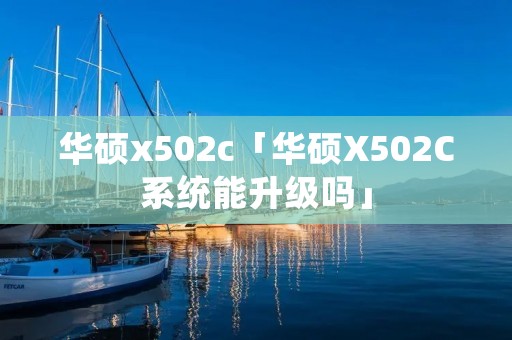 华硕x502c「华硕X502C系统能升级吗」