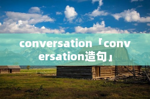 conversation「conversation造句」 conversation「conversation造句」