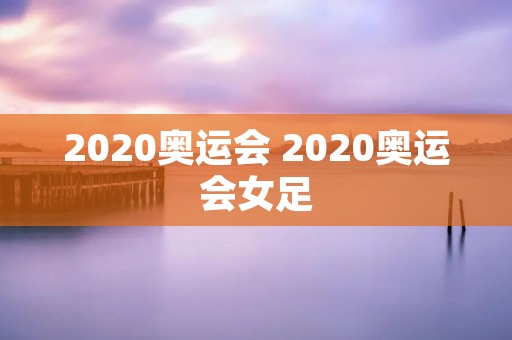 2020奥运会 2020奥运会女足