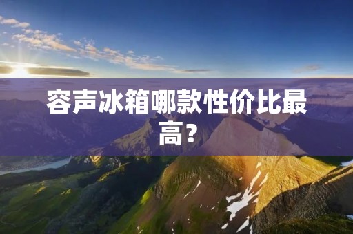 容声冰箱哪款性价比最高? 容声冰箱哪款性价比最高?