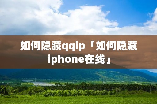 如何隐藏qqip「如何隐藏iphone在线」