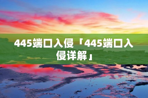 445端口入侵「445端口入侵详解」