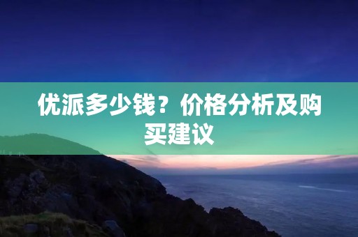优派多少钱?价格分析及购买建议 优派多少钱?价格分析及购买建议
