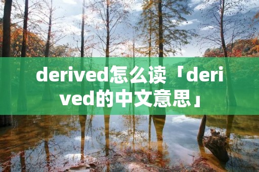 derived怎么读「derived的中文意思」