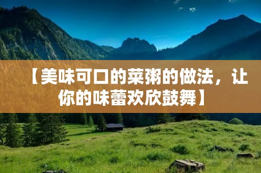 【美味可口的菜粥的做法，让你的味蕾欢欣鼓舞】