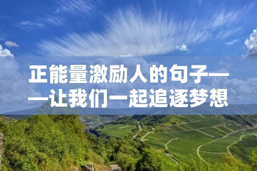 正能量激励人的句子——让我们一起追逐梦想的火焰 正能量激励人的句子——让我们一起追逐梦想的火焰
