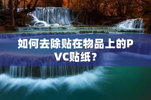 如何去除贴在物品上的PVC贴纸？