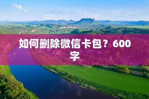 如何删除微信卡包？600字