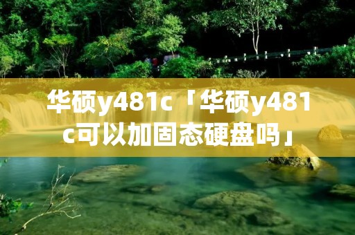 华硕y481c「华硕y481c可以加固态硬盘吗」