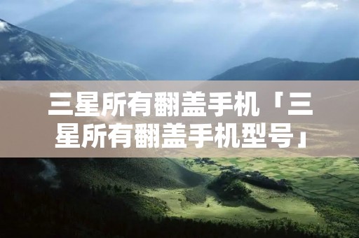 三星所有翻盖手机「三星所有翻盖手机型号」