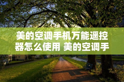 美的空调手机万能遥控器怎么使用 美的空调手机万能遥控器怎么使用视频