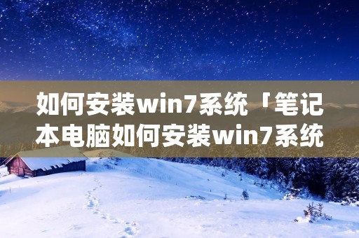 如何安装win7系统「笔记本电脑如何安装win7系统」 如何安装win7系统「笔记本电脑如何安装win7系统」