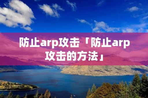 防止arp攻击「防止arp攻击的方法」 防止arp攻击「防止arp攻击的方法」