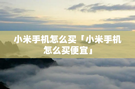 小米手机怎么买「小米手机怎么买便宜」