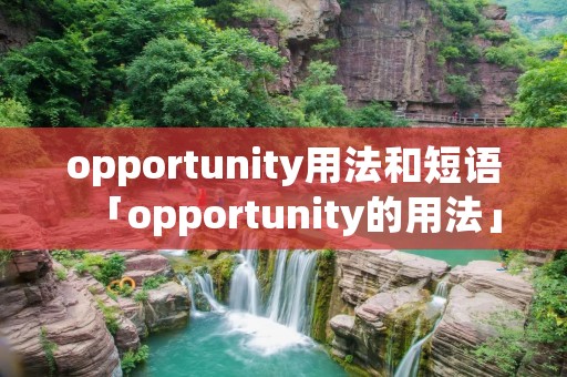 opportunity用法和短语「opportunity的用法」 opportunity用法和短语「opportunity的用法」
