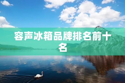 容声冰箱品牌排名前十名:选择高品质,享受优质冷藏 容声冰箱品牌排名前十名:选择高品质,享受优质冷藏