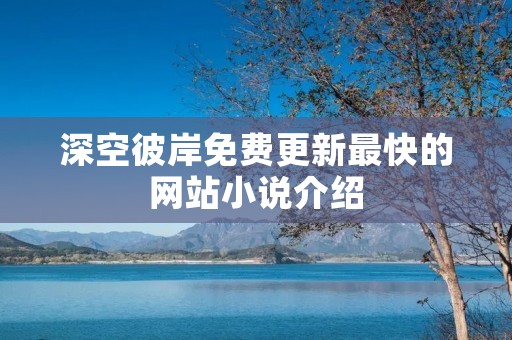 深空彼岸免费更新最快的网站小说介绍