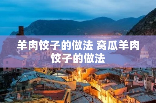 羊肉饺子的做法 窝瓜羊肉饺子的做法