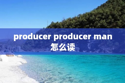 producer producer man怎么读