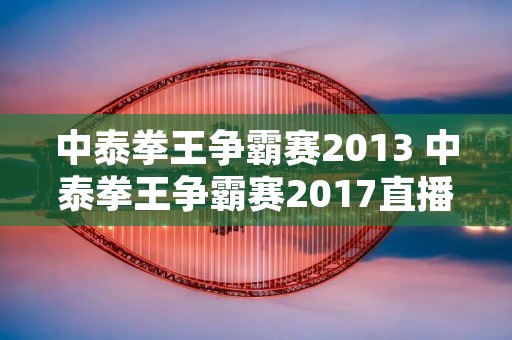 中泰拳王争霸赛2013 中泰拳王争霸赛2017直播